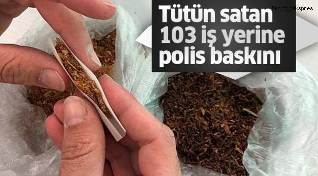 Tütün satan 103 iş yerine polis baskını