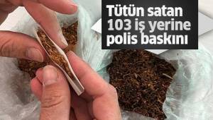 Tütün satan 103 iş yerine polis baskını