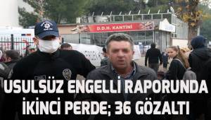 Usulsüz engelli raporunda ikinci perde: 36 gözaltı