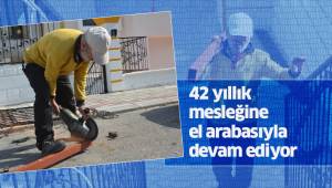 42 yıllık mesleğine el arabasıyla devam ediyor