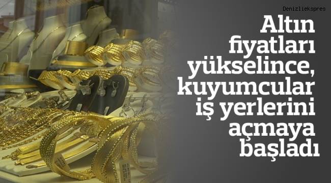 Altın fiyatları yükselince, kuyumcular iş yerlerini açmaya başladı