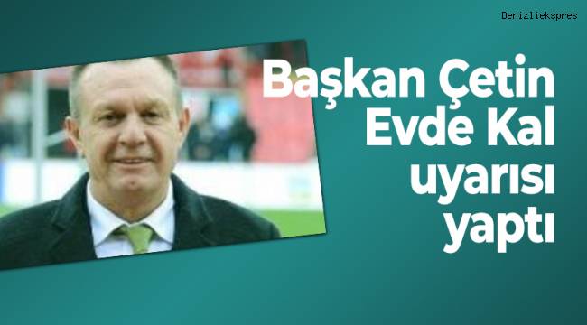 Başkan Çetin Evde Kal uyarısı yaptı