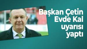 Başkan Çetin Evde Kal uyarısı yaptı