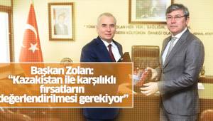 Başkan Zolan: “Kazakistan ile karşılıklı fırsatların değerlendirilmesi gerekiyor”