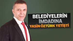 BELEDİYELERİN İMDADINA YASİN ÖZTÜRK YETİŞTİ