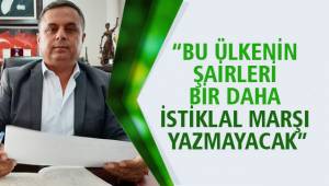 “BU ÜLKENİN ŞAİRLERİ BİR DAHA İSTİKLAL MARŞI YAZMAYACAK”
