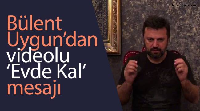 Bülent Uygun’dan videolu ‘Evde Kal’ mesajı