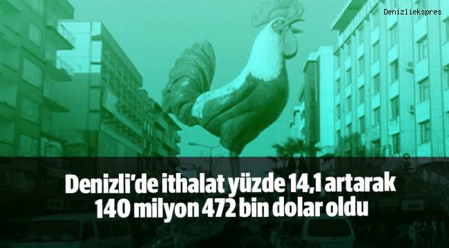 Denizli’de ithalat yüzde 14,1 artarak 140 milyon 472 bin dolar oldu