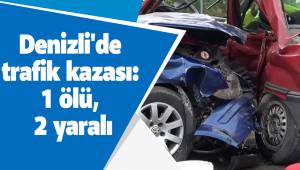 Denizli'de trafik kazası: 1 ölü, 2 yaralı