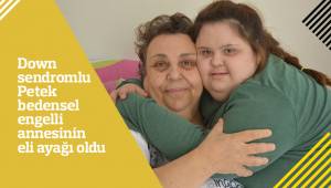 Down sendromlu Petek bedensel engelli annesinin eli ayağı oldu