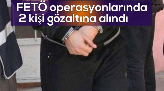 FETÖ operasyonlarında 2 kişi gözaltına alındı