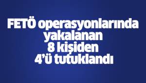 FETÖ operasyonlarında yakalanan 8 kişiden 4’ü tutuklandı