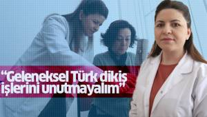 “Geleneksel Türk dikiş işlerini unutmayalım”