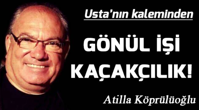 GÖNÜL İŞİ KAÇAKÇILIK!