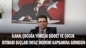 İlhan; Çocuğa yönelik şiddet ve çocuğun cinsel istismarı suçları infaz indirimi kapsamına alınmamalıdır