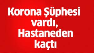 Korona şüphelisi kadın karantinaya alınacağını öğrenince hastaneden kaçtı