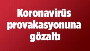 Korona virüs provakasyonuna gözaltı