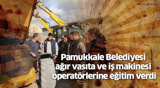 Pamukkale Belediyesi ağır vasıta ve iş makinesi operatörlerine eğitim verdi