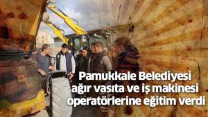 Pamukkale Belediyesi ağır vasıta ve iş makinesi operatörlerine eğitim verdi