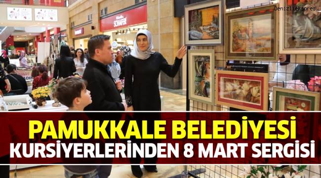 PAMUKKALE BELEDİYESİ KURSİYERLERİNDEN 8 MART SERGİSİ