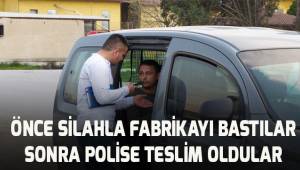 Silahla fabrika basıp kaçtılar, sonra geri gelip polise teslim oldular