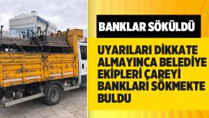 UYARILARI DİKKATE ALMAYINCA BELEDİYE EKİPLERİ ÇAREYİ BANKLARI SÖKMEKTE BULDU