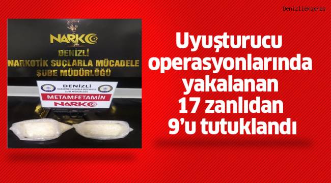 Uyuşturucu operasyonlarında yakalanan 17 zanlıdan 9’u tutuklandı