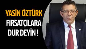 YASİN ÖZTÜRK : FIRSATÇILARA DUR DEYİN !