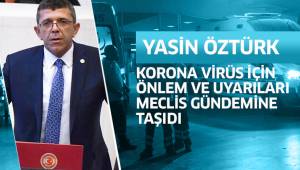 YASİN ÖZTÜRK KORONA VİRÜS İÇİN ÖNLEM VE UYARILARI MECLİS GÜNDEMİNE TAŞIDI