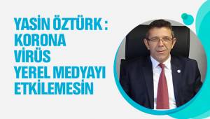 YASİN ÖZTÜRK : KORONA VİRÜS YEREL MEDYAYI ETKİLEMESİN