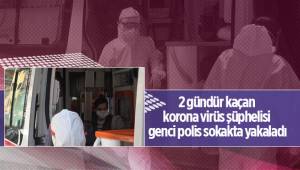 2 gündür kaçan korona virüs şüphelisi genci polis sokakta yakaladı