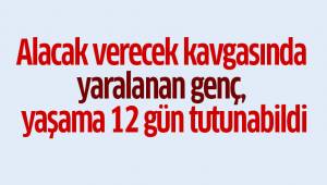 Alacak verecek kavgasında yaralanan genç, yaşama 12 gün tutunabildi