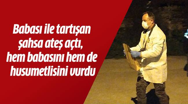 Babası ile tartışan şahsa ateş açtı, hem babasını hem de husumetlisini vurdu