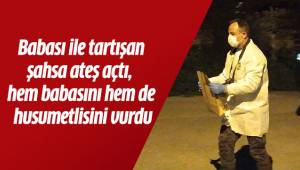 Babası ile tartışan şahsa ateş açtı, hem babasını hem de husumetlisini vurdu