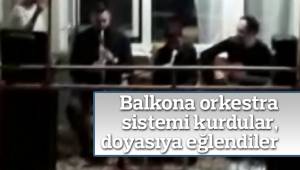 Balkona orkestra sistemi kurdular, doyasıya eğlendiler