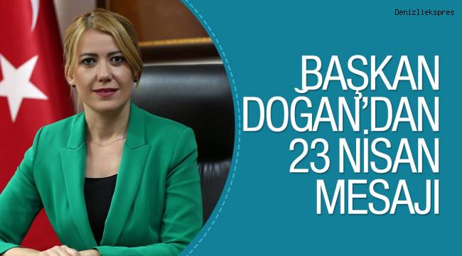 BAŞKAN DOĞAN’DAN 23 NİSAN MESAJI