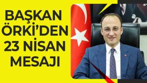 BAŞKAN ÖRKİ’DEN 23 NİSAN MESAJI