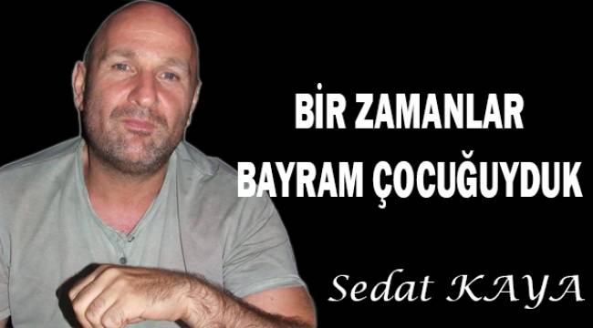 BİR ZAMANLAR BAYRAM ÇOCUĞUYDUK..