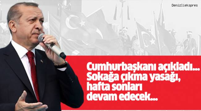 Cumhurbaşkanı açıkladı...sokağa çıkma yasağı, hafta sonları devam edecek...