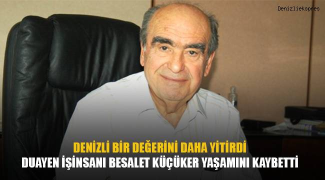 DENİZLİ BİR DEĞERİNİ DAHA YİTİRDİ. İŞ İNSANI BESALET KÜÇÜKER YAŞAMINI YİTİRDİ