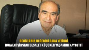 DENİZLİ BİR DEĞERİNİ DAHA YİTİRDİ. İŞ İNSANI BESALET KÜÇÜKER YAŞAMINI YİTİRDİ