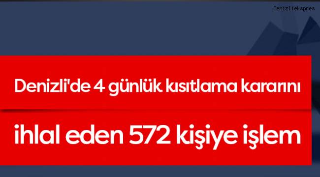 Denizli'de 4 günlük kısıtlama kararını ihlal eden 572 kişiye işlem