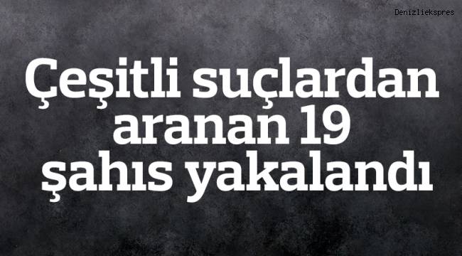 Denizli’de çeşitli suçlardan aranan 19 şahıs yakalandı