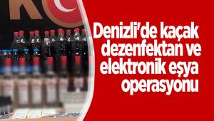 Denizli'de kaçak dezenfektan ve elektronik eşya operasyonu