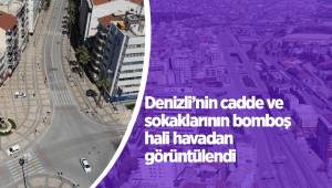 Denizli’nin cadde ve sokaklarının bomboş hali havadan görüntülendi