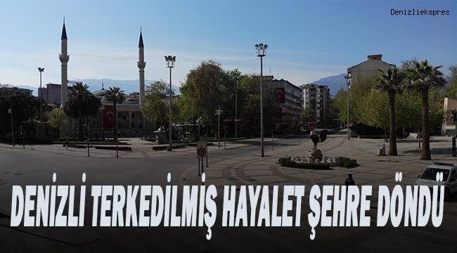 Denizli sokağa çıkma kısıtlaması sonrası hayalet şehre döndü