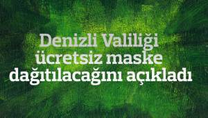 Denizli Valiliği ücretsiz maske dağıtılacağını açıkladı