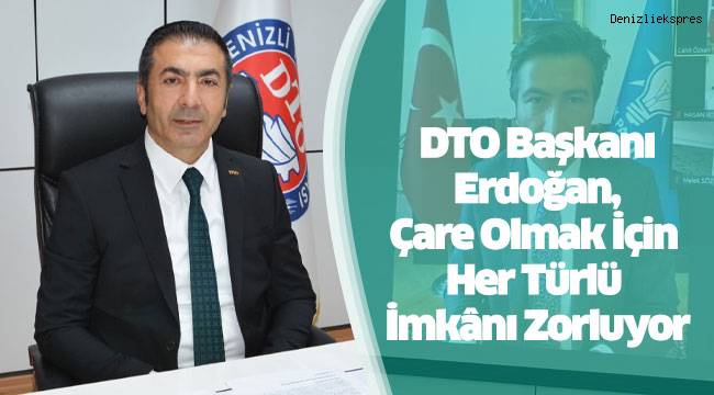 DTO Başkanı Erdoğan, Çare Olmak İçin Her Türlü İmkânı Zorluyor