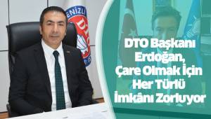 DTO Başkanı Erdoğan, Çare Olmak İçin Her Türlü İmkânı Zorluyor