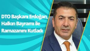 DTO Başkanı Erdoğan, Halkın Bayramı ile Ramazanını Kutladı